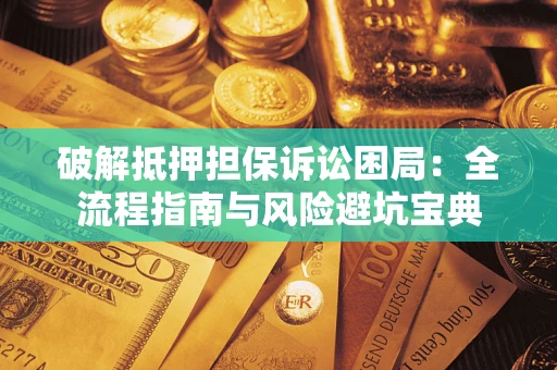 济南破解抵押担保诉讼困局:全流程指南与风险避坑宝典 济南破解抵押担保诉讼困局:全流程指南与风险避坑宝典