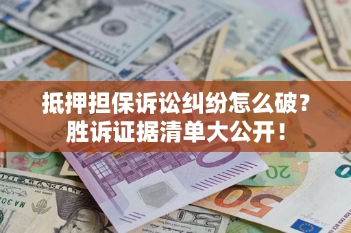 济南抵押担保诉讼纠纷怎么破？胜诉证据清单大公开！
