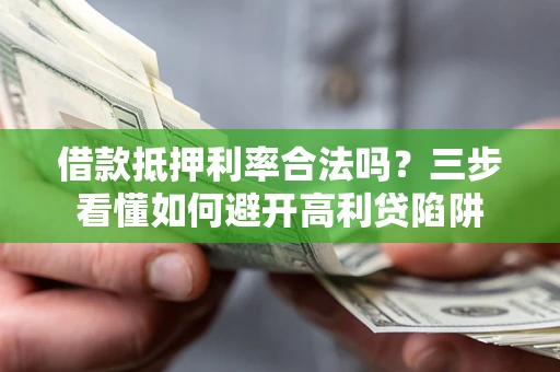 济南借款抵押利率合法吗？三步看懂如何避开高利贷陷阱
