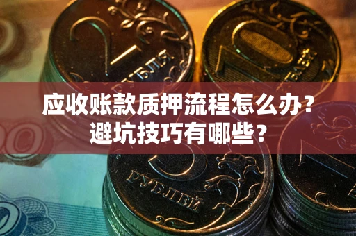 济南应收账款质押流程怎么办？避坑技巧有哪些？