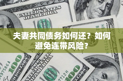 济南夫妻共同债务如何还？如何避免连带风险？