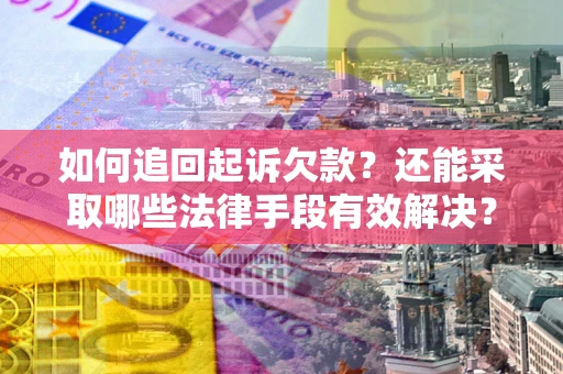 济南如何追回起诉欠款？还能采取哪些法律手段有效解决？