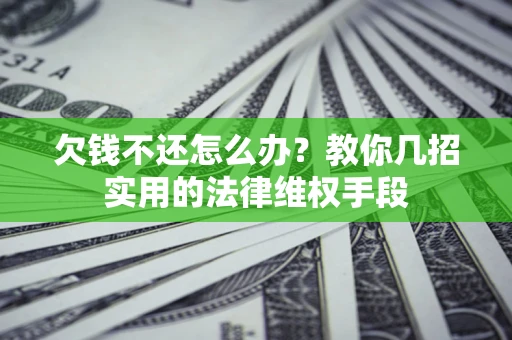 济南欠钱不还怎么办？教你几招实用的法律维权手段