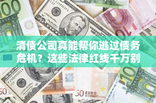 济南清债公司真能帮你逃过债务危机？这些法律红线千万别踩