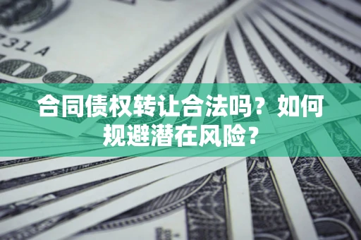 济南合同债权转让合法吗?如何规避潜在风险? 济南合同债权转让合法吗?如何规避潜在风险?