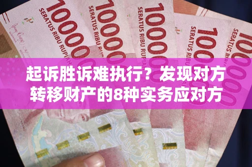 济南起诉胜诉难执行？发现对方转移财产的8种实务应对方案