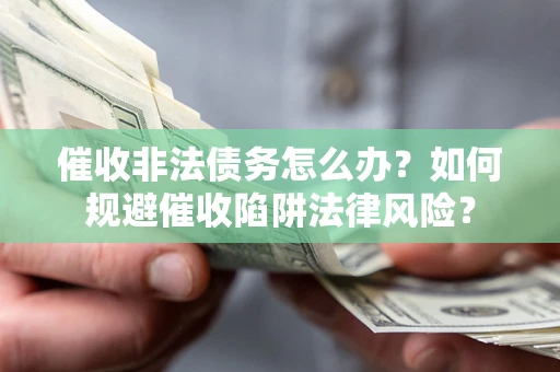 济南催收非法债务怎么办？如何规避催收陷阱法律风险？