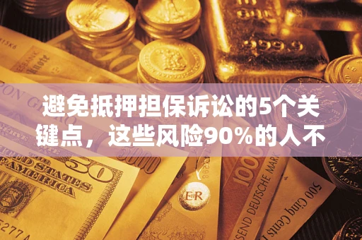 济南避免抵押担保诉讼的5个关键点，这些风险90%的人不知道！