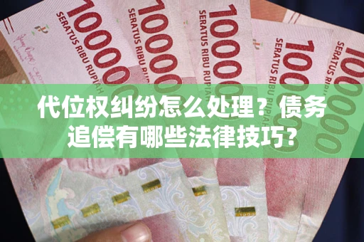 济南代位权纠纷怎么处理？债务追偿有哪些法律技巧？
