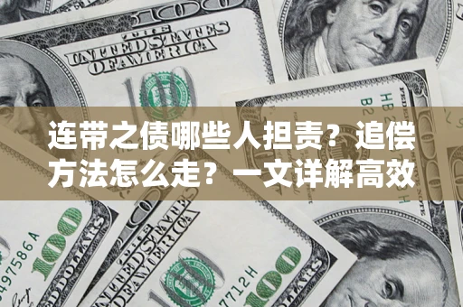 济南连带之债哪些人担责？追偿方法怎么走？一文详解高效维权流程