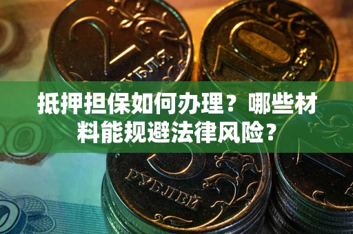 济南抵押担保如何办理？哪些材料能规避法律风险？