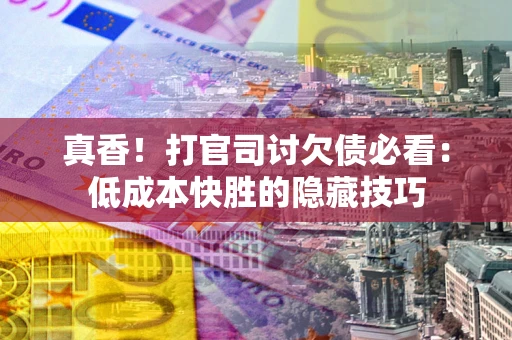 济南真香！打官司讨欠债必看：低成本快胜的隐藏技巧