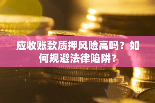 济南应收账款质押风险高吗？如何规避法律陷阱？