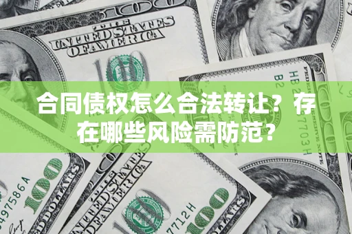 济南合同债权怎么合法转让？存在哪些风险需防范？