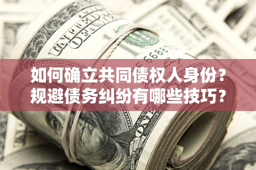 济南如何确立共同债权人身份？规避债务纠纷有哪些技巧？