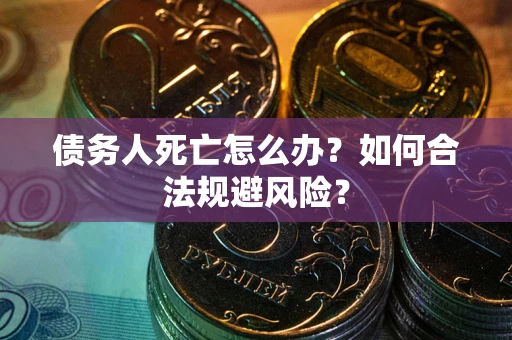 济南债务人死亡怎么办？如何合法规避风险？