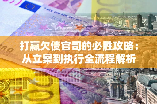 济南打赢欠债官司的必胜攻略：从立案到执行全流程解析