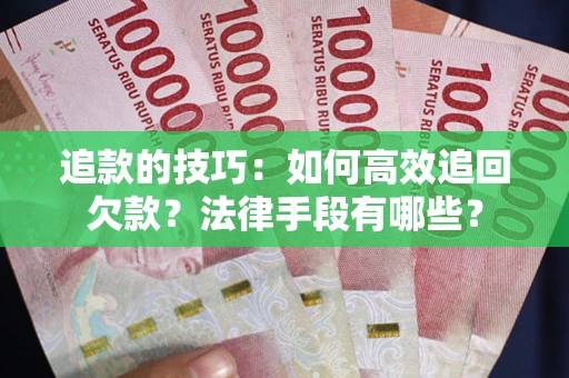 济南追款的技巧：如何高效追回欠款？法律手段有哪些？