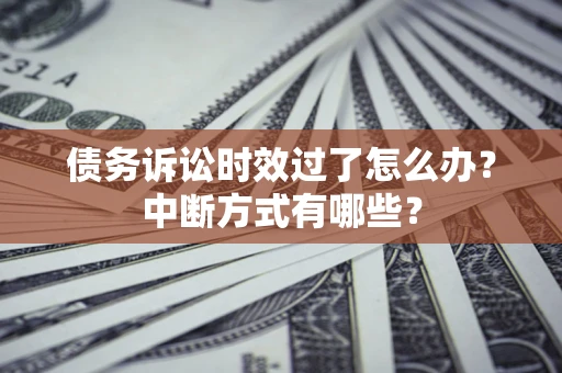 济南债务诉讼时效过了怎么办？中断方式有哪些？