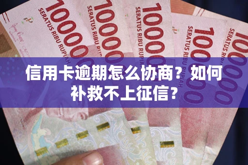 济南信用卡逾期怎么协商？如何补救不上征信？