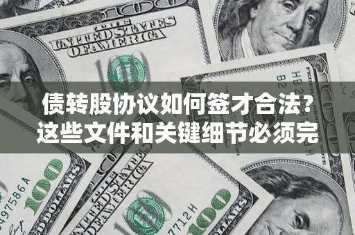 济南债转股协议如何签才合法？这些文件和关键细节必须完整