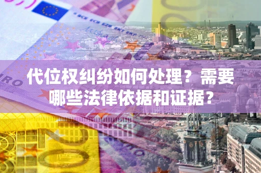 济南代位权纠纷如何处理？需要哪些法律依据和证据？