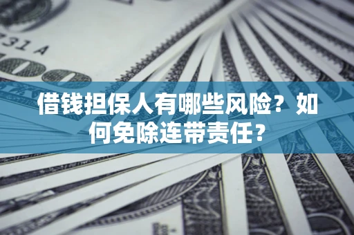 济南借钱担保人有哪些风险？如何免除连带责任？