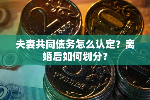 济南夫妻共同债务怎么认定？离婚后如何划分？