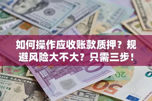 济南如何操作应收账款质押？规避风险大不大？只需三步！