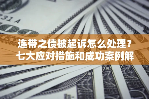 济南连带之债被起诉怎么处理？七大应对措施和成功案例解析