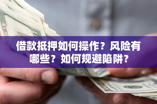 济南借款抵押如何操作?风险有哪些?如何规避陷阱? 济南借款抵押如何操作?风险有哪些?如何规避陷阱?
