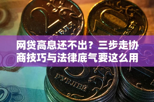 济南网贷高息还不出？三步走协商技巧与法律底气要这么用