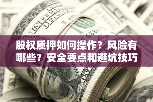 济南股权质押如何操作？风险有哪些？安全要点和避坑技巧？