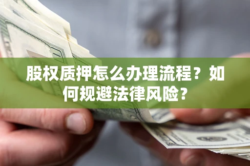 济南股权质押怎么办理流程？如何规避法律风险？