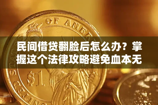 济南民间借贷翻脸后怎么办？掌握这个法律攻略避免血本无归
