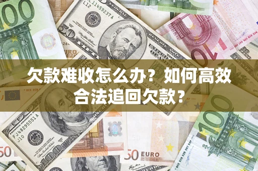 济南欠款难收怎么办？如何高效合法追回欠款？