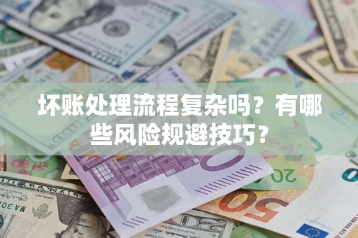 济南坏账处理流程复杂吗？有哪些风险规避技巧？
