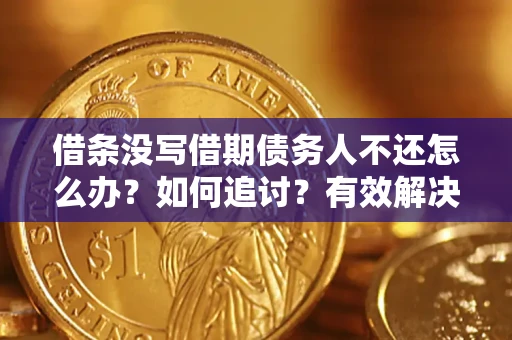 济南借条没写借期债务人不还怎么办？如何追讨？有效解决方案！