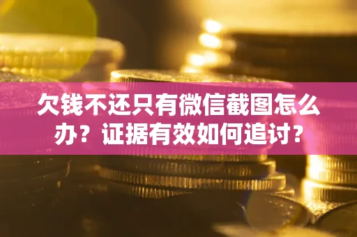 济南欠钱不还只有微信截图怎么办？证据有效如何追讨？
