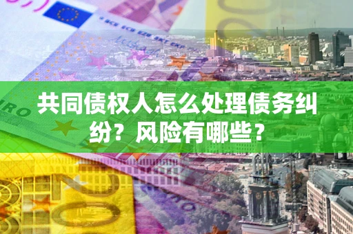 济南共同债权人怎么处理债务纠纷？风险有哪些？