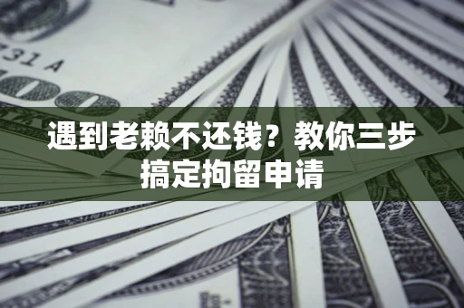 济南遇到老赖不还钱？教你三步搞定拘留申请