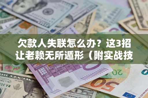济南欠款人失联怎么办？这3招让老赖无所遁形（附实战技巧）