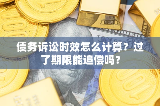济南债务诉讼时效怎么计算？过了期限能追偿吗？