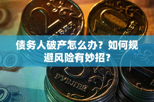 济南债务人破产怎么办？如何规避风险有妙招？