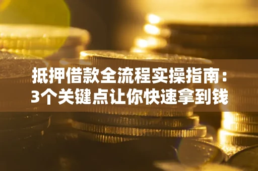 济南抵押借款全流程实操指南：3个关键点让你快速拿到钱