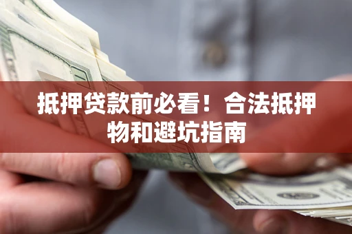 济南抵押贷款前必看！合法抵押物和避坑指南