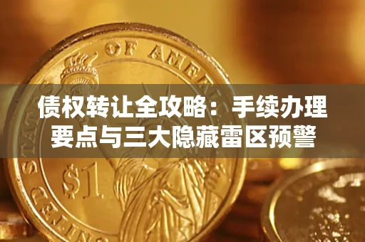 济南债权转让全攻略：手续办理要点与三大隐藏雷区预警