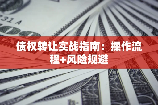 济南债权转让实战指南：操作流程+风险规避