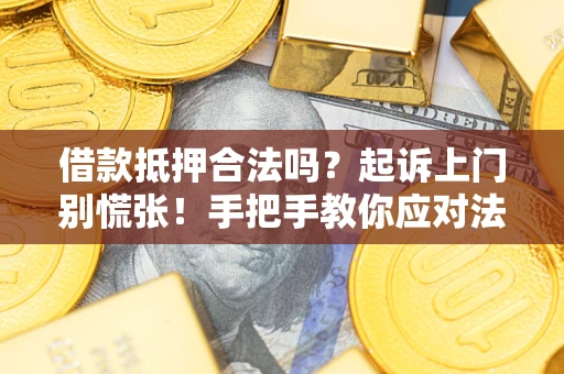 济南借款抵押合法吗？起诉上门别慌张！手把手教你应对法律程序