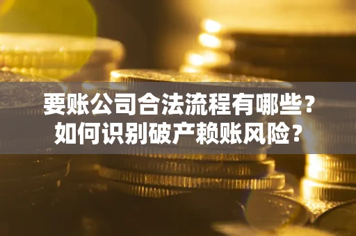 济南要账公司合法流程有哪些？如何识别破产赖账风险？